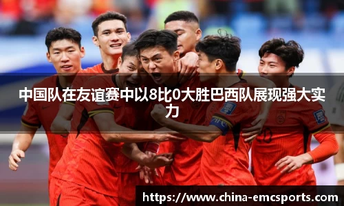 中国队在友谊赛中以8比0大胜巴西队展现强大实力